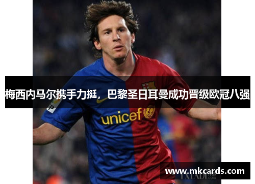 梅西内马尔携手力挺，巴黎圣日耳曼成功晋级欧冠八强