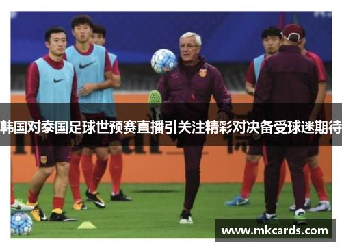 韩国对泰国足球世预赛直播引关注精彩对决备受球迷期待