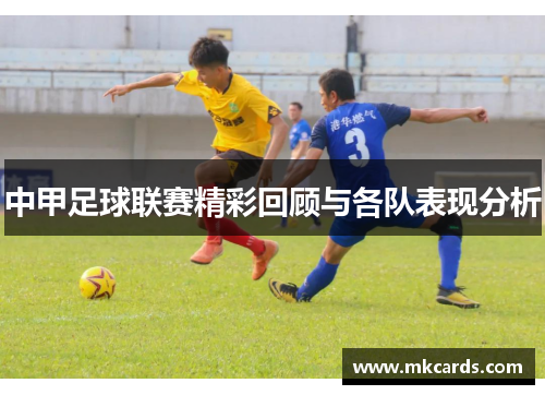 中甲足球联赛精彩回顾与各队表现分析