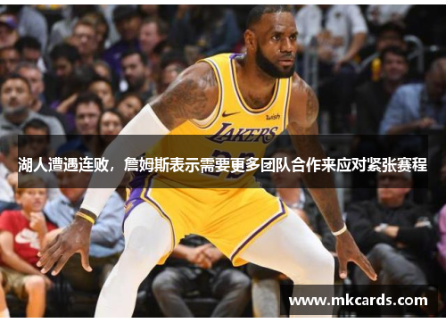 湖人遭遇连败，詹姆斯表示需要更多团队合作来应对紧张赛程