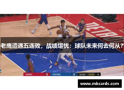 老鹰遭遇五连败，战绩堪忧：球队未来何去何从？