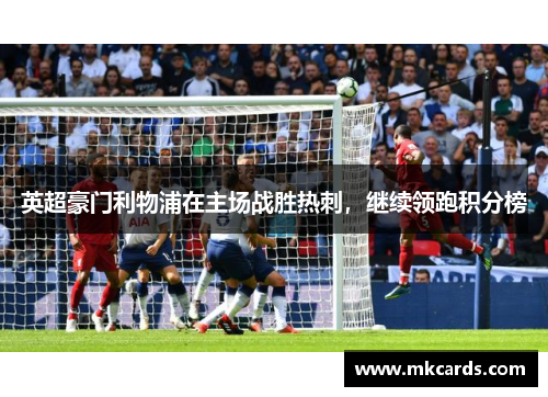 英超豪门利物浦在主场战胜热刺，继续领跑积分榜