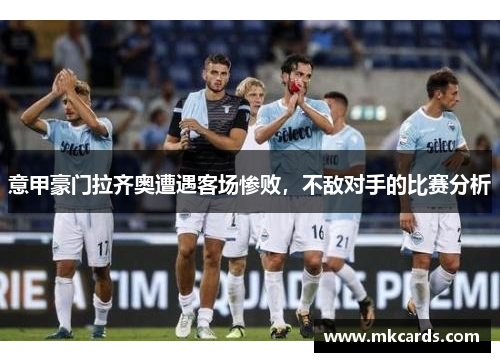 意甲豪门拉齐奥遭遇客场惨败，不敌对手的比赛分析