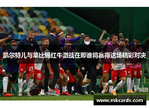 凯尔特儿与莱比锡红牛激战在即谁将赢得这场精彩对决