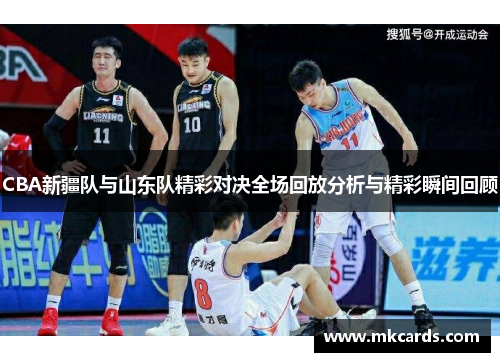 CBA新疆队与山东队精彩对决全场回放分析与精彩瞬间回顾