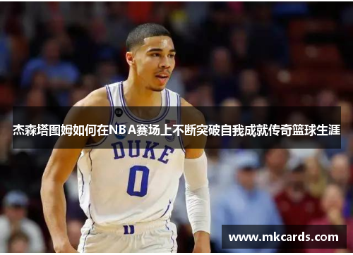 杰森塔图姆如何在NBA赛场上不断突破自我成就传奇篮球生涯
