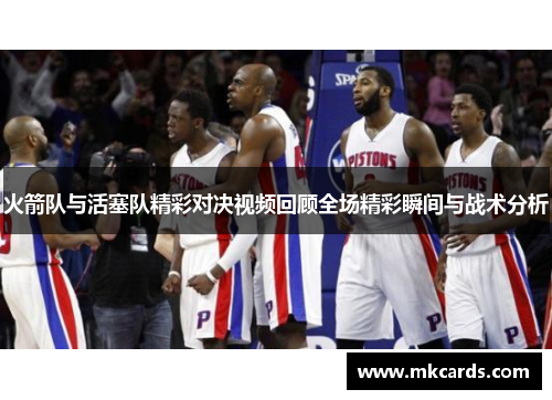 火箭队与活塞队精彩对决视频回顾全场精彩瞬间与战术分析